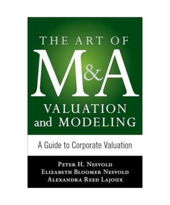 Art of M&A Valuation and Modeling: A Guide to Corporate Valuation, H Peter Nesvo