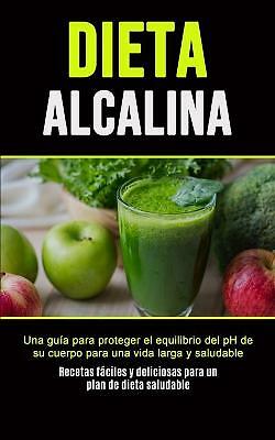 Dieta Alcalina: Una guia para proteger el equilibrio del pH de su cuerpo para...