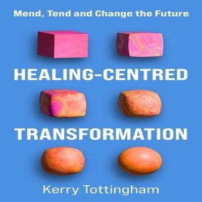 Healing-Centred Transformation Mend Tend and Change the Future Ke