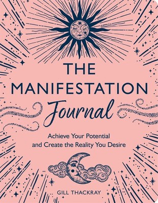 The Manifesting Journal Achieve Your Potential and Create the Reality You Desire