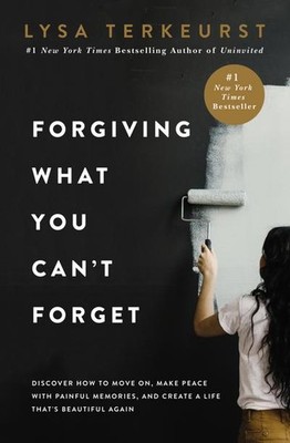 Forgiving What You Can't Forget: Discover How to Move On, Make Peace with P