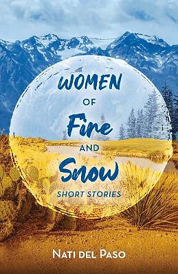Women of Fire and Snow: Short Stories By Nati del Paso - New Copy - 978166780...