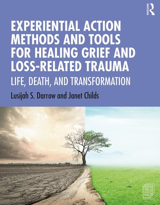 Experiential Action Methods and Tools for Healing Grief and Loss-Related Tra...