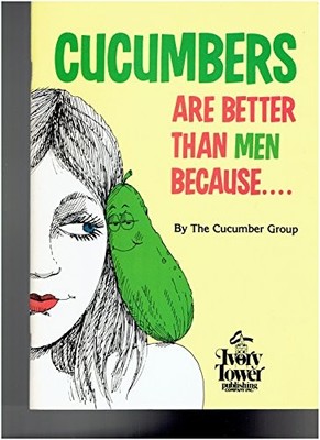 Cucumbers Are Better Than Men Because