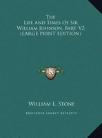 William L. Stone | The Life And Times Of Sir William Johnson, Bart. V2 (Large...