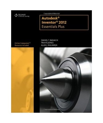 Autodesk Inventor 2012 Essentials Plus, Daniel T. Banach, Travis Jones