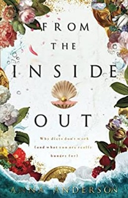 From the Inside Out : Why Diets Don't Work and What You Are Reall