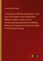 A Text-Book Of Military Engineering, For The Use Of The Cadets Of The United...