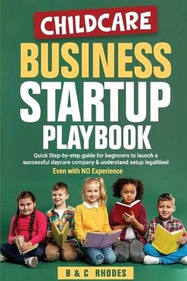 Childcare Business Startup Playbook: Quick step-by-step guide for beginners to l