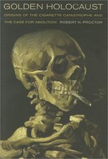 Golden Holocaust: Origins of the Cigarette Catastrophe and the Case for Abolitio