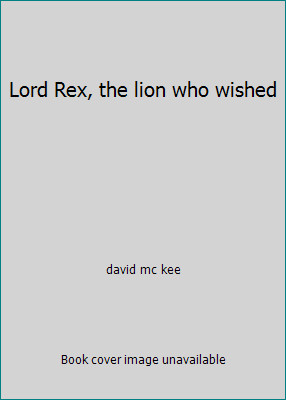 Lord Rex, the lion who wished by david mc kee