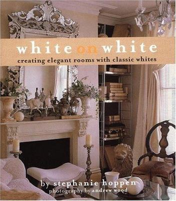 White on White: Creating Elegant Rooms with Classic Whites by Stephanie Hoppen
