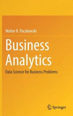 Business Analytics: Data Science for Business Problems by Walter R. Paczkowski