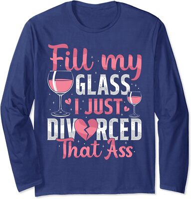Fill My Glass I Just Divorced Funny Divorce Party Long Sleeve Tshirt
