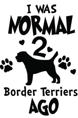Border Terrier Vinyl Decal: 'I Was Normal 2 Dogs Ago' Sticker - 9021N