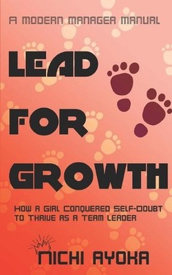 Lead for Growth - A Modern Manager Manual: How a Girl Conquered Self-Doubt to Th