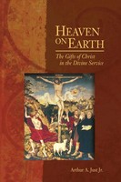 Heaven On Earth The Gifts Of Christ In The Divine Service Arthur A. Jr. Just
