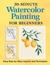 30-Minute Watercolor Painting for Beginners: Easy Step-By-Step Lessons and Techn
