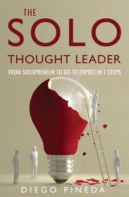 The Solo Thought Leader: From Solopreneur to Go-To Expert in 7 Steps by Diego Pi