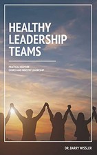 HEALTHY LEADERSHIP TEAMS: PRACTICAL HELP FOR CHURCH AND By Barry Wissler **NEW**