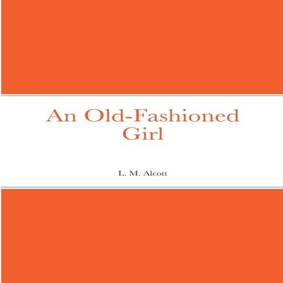 An Old-Fashioned Girl L. M. Alcott Paperback Lulu Press Inc.