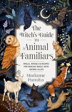 The Witch's Guide to Animal Familiars: Spells, Rituals & Recipes