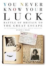 You Never Know Your Luck: Battle of Britain to the Great Escape: The Extraordina