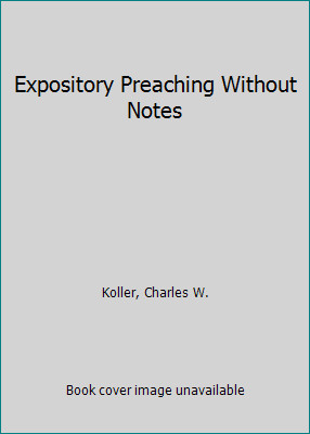 Expository Preaching Without Notes by Koller, Charles W.