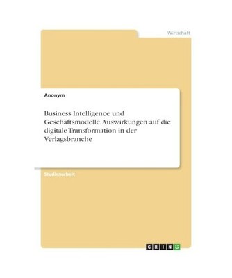 Business Intelligence und Geschäftsmodelle. Auswirkungen auf die digitale Trans