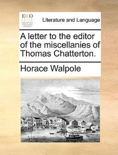 Thomas Editor Letter to the Editor of the Miscellanies of Thomas Chatterton by Horace ...