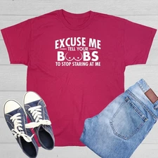 Excuse Me Tell Your Boobs To Stop Sarcastic Humor Graphic Novelty Funny T Shirt