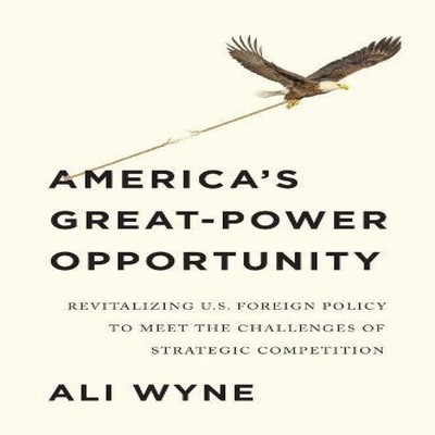 America's Great-Power Opportunity Revitalizing U.S. Foreign Polic