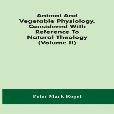 Animal And Vegetable Physiology Considered With Reference To Natu