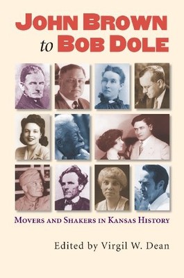 JOHN BROWN TO BOB DOLE: MOVERS AND SHAKERS IN KANSAS By Virgil W Dean & Virgil W