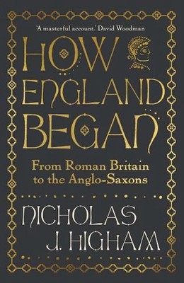 How England Began: From Roman Britain to the Anglo-Saxons by Nicholas J. Higham
