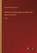 Histoire du Canada depuis sa dcouverte jusqu' nos jours: Tome 1 by Fran?ois-Xavi