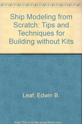 SHIP MODELING FROM SCRATCH : TIPS AND TECHNIQUES FOR By Edwin B. Leaf **Mint**