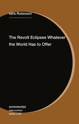 The Revolt Eclipses Whatever the World Has to Offer by Idris Robinson Paperback