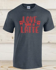 LOVE YOU A LATTE T Shirt VALENTINE'S T-Shirt Women's Tee Shirt Multiple Colors