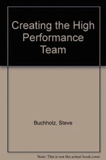 CREATING THE HIGH PERFORMANCE TEAM By Steve Buchholz & Thomas Roth - Hardcover