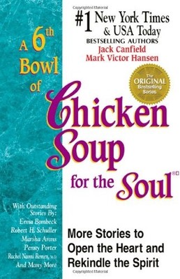 A 6th Bowl of Chicken Soup for the Soul: More Stories to Open the Heart And ...