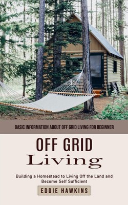 Off Grid Living: Basic Information About Off Grid Living for Beginner