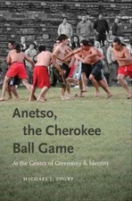 Anetso, the Cherokee Ball Game: At the Center of Ceremony and Identity by Michae