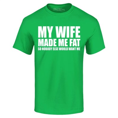 My Wife Made Me Fat So Nobody Else Would Want Me T-shirt Funny Shirt