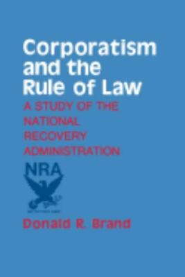 Corporatism and the Rule of Law: A Study of the National Recovery Administra...