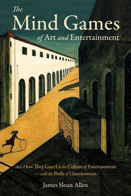 The Mind Games of Art and Entertainment: And How They Gave Us the Culture of Ent