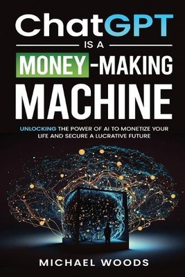 Michael Woods ChatGPT IS A MONEY-MAKING MACHINE (Taschenbuch)