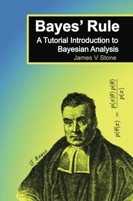 BAYES' RULE: A TUTORIAL INTRODUCTION TO BAYESIAN ANALYSIS By James Stone *VG+*