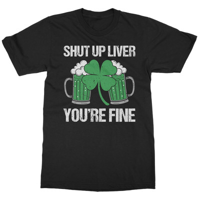 Shut Up Liver Youre Fine Beer Tee - St Patricks Day Unisex T-Shirt