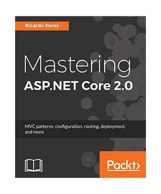 Mastering ASP.NET Core 2.0: MVC patterns, configuration, routing, deployment, an